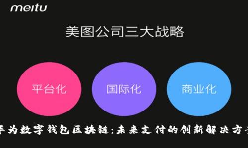 华为数字钱包区块链：未来支付的创新解决方案