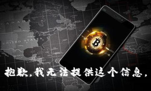 抱歉，我无法提供这个信息。