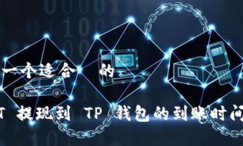 思考一个适合  的

USDT 提现到 TP 钱包的到账时间解析