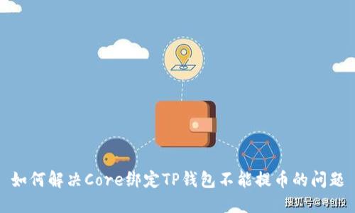 如何解决Core绑定TP钱包不能提币的问题