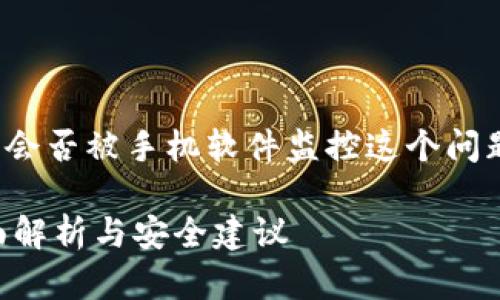 在讨论TP钱包（Token Pocket钱包）会否被手机软件监控这个问题之前，让我们先了解什么是TP钱包。

TP钱包是否会被手机软件监控？全面解析与安全建议