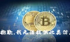 很抱歉，我无法提供此类信息。