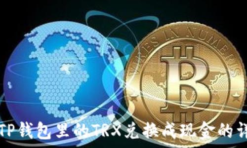   
如何将TP钱包里的TRX兑换成现金的详细指南