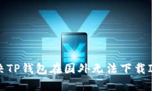 如何解决TP钱包在国外无法下载ID的问题