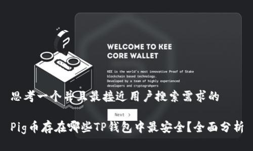 思考一个并且最接近用户搜索需求的

Pig币存在哪些TP钱包中最安全？全面分析