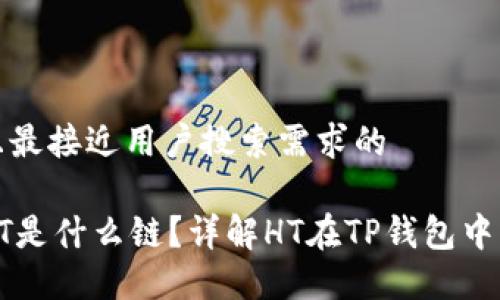 思考一个并且最接近用户搜索需求的

TP钱包中的HT是什么链？详解HT在TP钱包中的应用与功能
