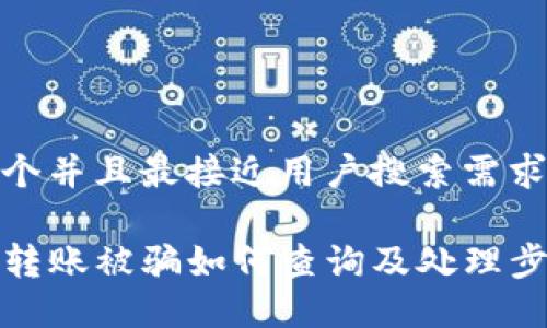 思考一个并且最接近用户搜索需求的

TP钱包转账被骗如何查询及处理步骤详解