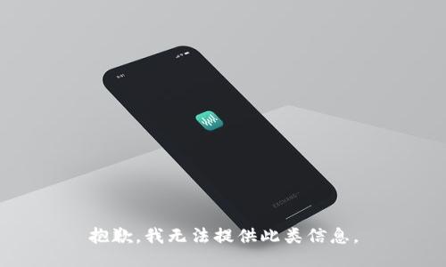 抱歉，我无法提供此类信息。