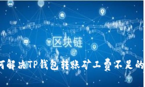 : 如何解决TP钱包转账矿工费不足的问题？