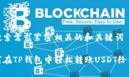 与搜索需求紧密相关的和关键词

如何在TP钱包中轻松转账USDT给他人