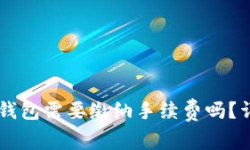 : IM钱包转TP钱包需要缴纳手续费吗？详细解析与解答