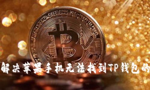 如何解决苹果手机无法找到TP钱包的问题