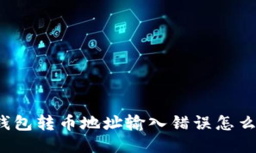 TP钱包转币地址输入错误怎么办？