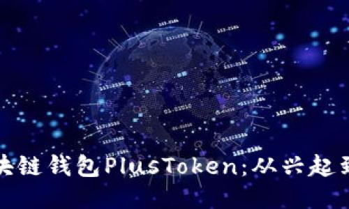 及关键词

全面分析中国区块链钱包PlusToken：从兴起到隐退的背后故事