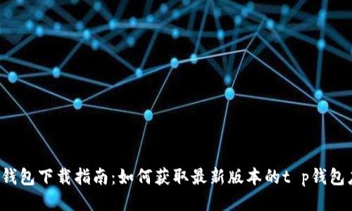 t p钱包下载指南：如何获取最新版本的t p钱包应用
