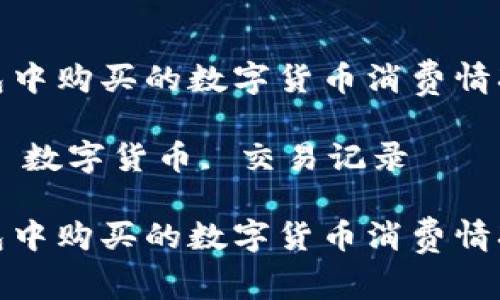 如何查看TP钱包中购买的数字货币消费情况及其详细步骤

关键词：TP钱包, 数字货币, 交易记录

如何查看TP钱包中购买的数字货币消费情况及其详细步骤