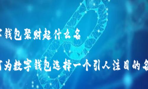数字钱包聚财起什么名

如何为数字钱包选择一个引人注目的名字？