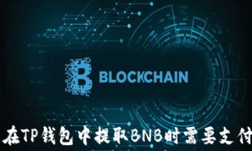 
如何计算在TP钱包中提取BNB时需要支付的手续费