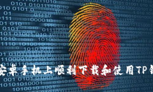 如何在安卓手机上顺利下载和使用TP钱包软件