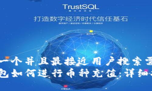 思考一个并且最接近用户搜索需求的
TP钱包如何进行币种充值：详细指南