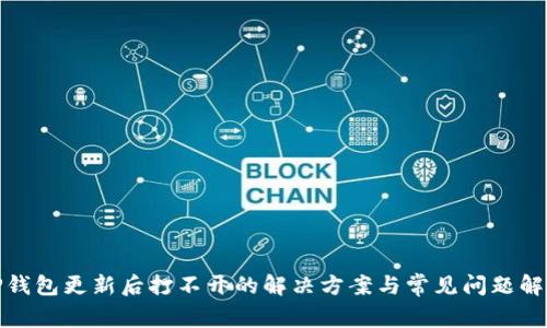 TP钱包更新后打不开的解决方案与常见问题解答