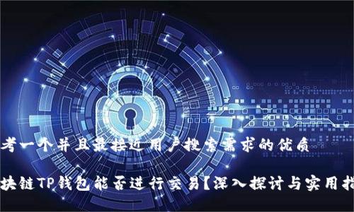 思考一个并且最接近用户搜索需求的优质

区块链TP钱包能否进行交易？深入探讨与实用指南