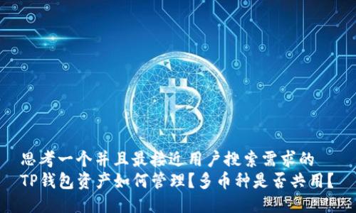 思考一个并且最接近用户搜索需求的  
TP钱包资产如何管理？多币种是否共用？