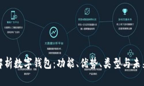 全面解析数字钱包：功能、优势、类型与未来趋势