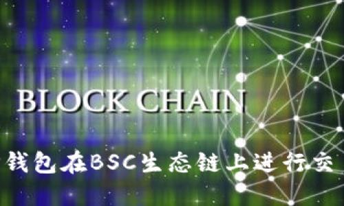 如何通过TP钱包在BSC生态链上进行交易：全面指南