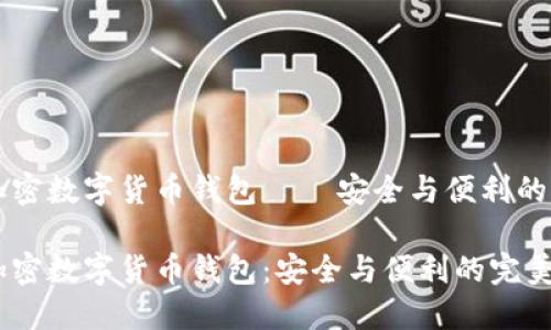 手机加密数字货币钱包 — 安全与便利的新选择

手机加密数字货币钱包：安全与便利的完美结合