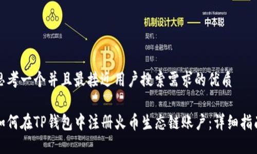 思考一个并且最接近用户搜索需求的优质

如何在TP钱包中注册火币生态链账户：详细指南