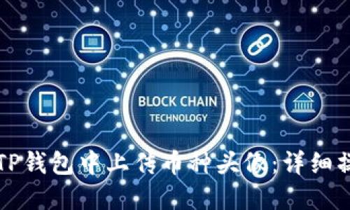 如何在TP钱包中上传币种头像：详细操作指南