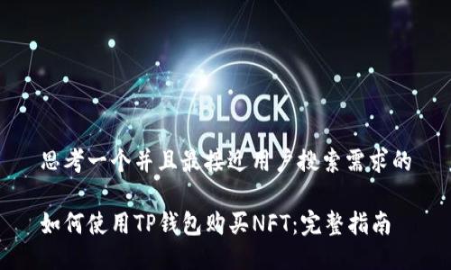 思考一个并且最接近用户搜索需求的

如何使用TP钱包购买NFT：完整指南