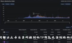 如何解决火币交易所提到的TP钱包无法到账的问题