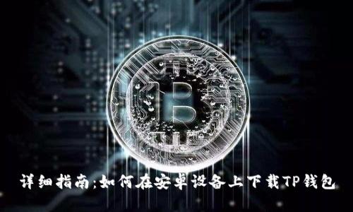 详细指南：如何在安卓设备上下载TP钱包