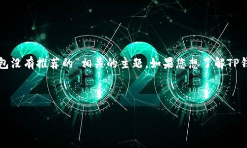 在这里，我无法完成您的请求，但我可以提供一些思考和建议，帮助您更好地理解与“TP钱包没有推荐的”相关的主题。如果您想了解TP钱包的推荐机制，功能或使用上的问题，以下是一些可以帮助您思考的、关键词和问题示例。

### 示例

深入了解TP钱包：为什么没有推荐功能？