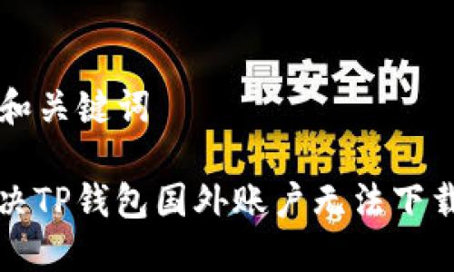 ### 和关键词

如何解决TP钱包国外账户无法下载的问题