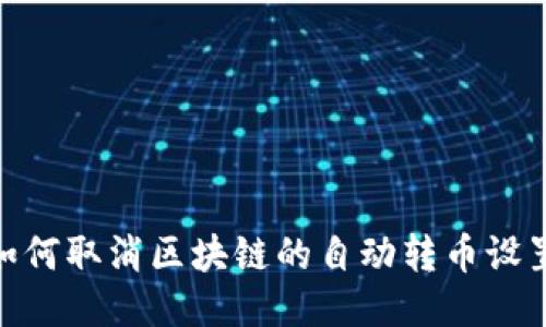 :如何取消区块链的自动转币设置？